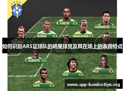 如何识别ARS足球队的明星球员及其在场上的表现特点 如何识别ARS足球队的明星球员及其在场上的表现特点