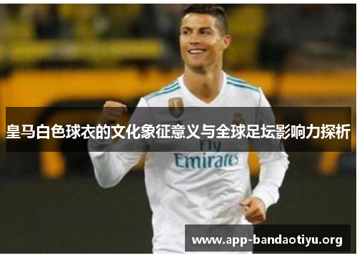 皇马白色球衣的文化象征意义与全球足坛影响力探析