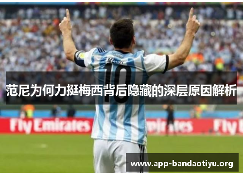 范尼为何力挺梅西背后隐藏的深层原因解析