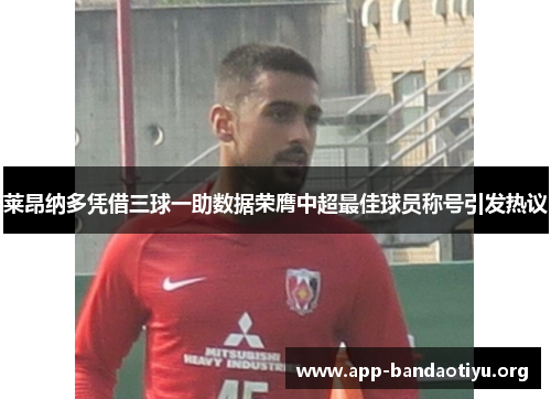 莱昂纳多凭借三球一助数据荣膺中超最佳球员称号引发热议