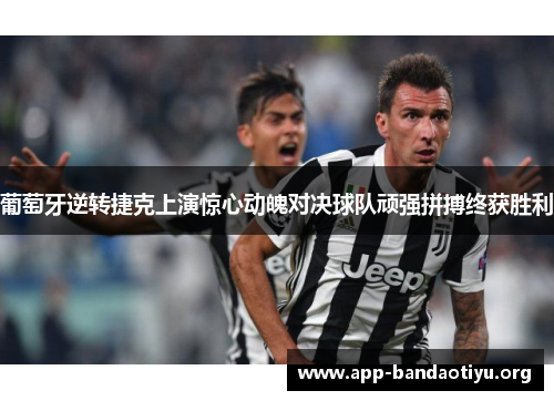 葡萄牙逆转捷克上演惊心动魄对决球队顽强拼搏终获胜利