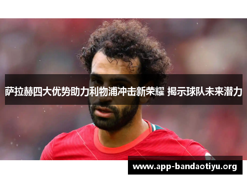 萨拉赫四大优势助力利物浦冲击新荣耀 揭示球队未来潜力