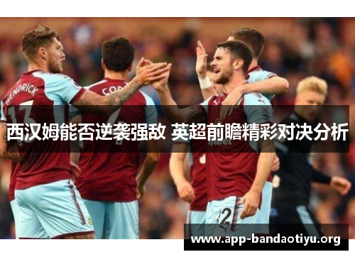 西汉姆能否逆袭强敌 英超前瞻精彩对决分析
