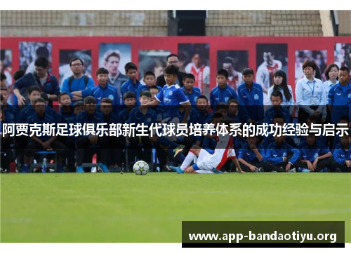 阿贾克斯足球俱乐部新生代球员培养体系的成功经验与启示