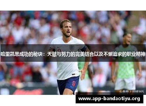 哈里凯恩成功的秘诀：天赋与努力的完美结合以及不懈追求的职业精神