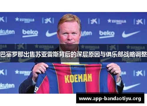 巴塞罗那出售苏亚雷斯背后的深层原因与俱乐部战略调整