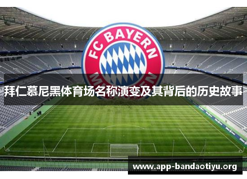 拜仁慕尼黑体育场名称演变及其背后的历史故事 拜仁慕尼黑体育场名称演变及其背后的历史故事
