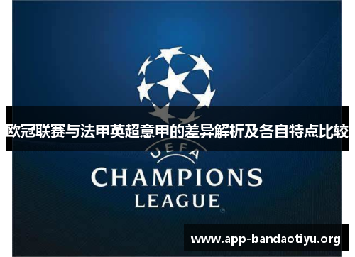 欧冠联赛与法甲英超意甲的差异解析及各自特点比较 欧冠联赛与法甲英超意甲的差异解析及各自特点比较