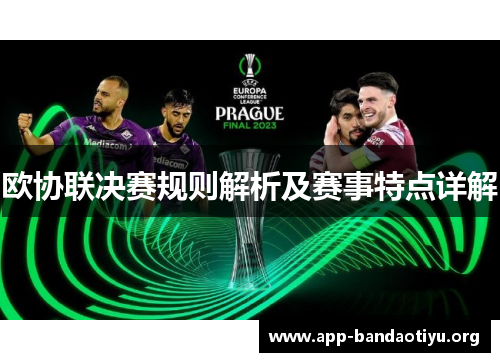 欧协联决赛规则解析及赛事特点详解 欧协联决赛规则解析及赛事特点详解