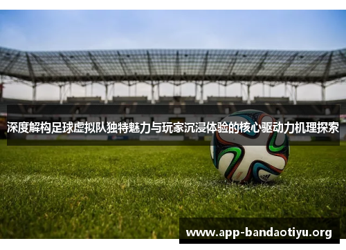 深度解构足球虚拟队独特魅力与玩家沉浸体验的核心驱动力机理探索 深度解构足球虚拟队独特魅力与玩家沉浸体验的核心驱动力机理探索