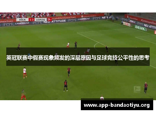 英冠联赛中假赛现象频发的深层原因与足球竞技公平性的思考 英冠联赛中假赛现象频发的深层原因与足球竞技公平性的思考