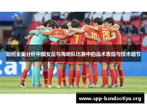 如何全面分析中国女足与海地队比赛中的战术表现与技术细节