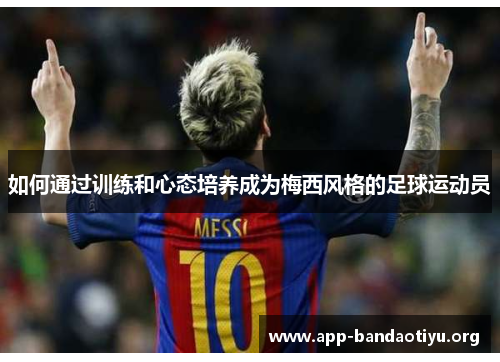 如何通过训练和心态培养成为梅西风格的足球运动员