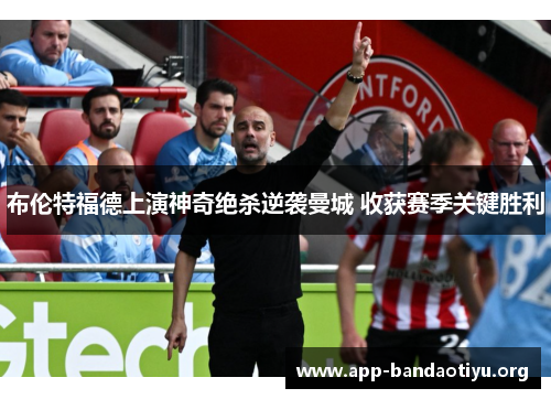 布伦特福德上演神奇绝杀逆袭曼城 收获赛季关键胜利