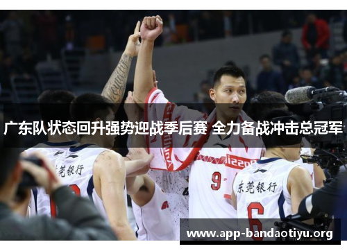 广东队状态回升强势迎战季后赛 全力备战冲击总冠军