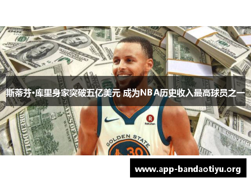 斯蒂芬·库里身家突破五亿美元 成为NBA历史收入最高球员之一