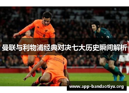 曼联与利物浦经典对决七大历史瞬间解析