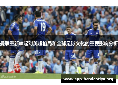 曼联重新崛起对英超格局和全球足球文化的重要影响分析